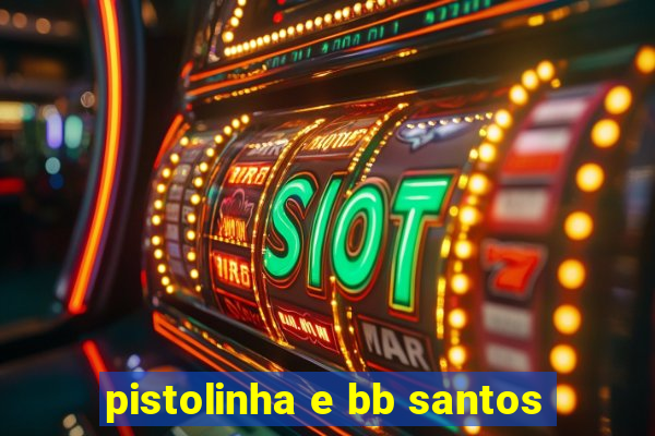 pistolinha e bb santos